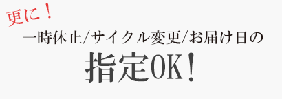 更に！一時休止/サイクル変更/お届け日の指定OK！