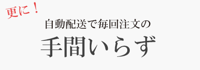 自動配送で毎回注文の手間いらず