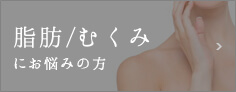 脂肪・むくみにお悩みの方